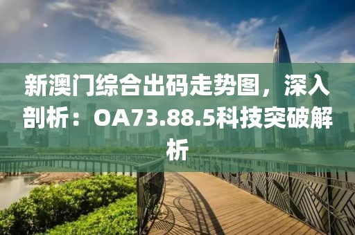 新澳門(mén)綜合出碼走勢(shì)圖，深入剖析：OA73.88.5科技突破解析