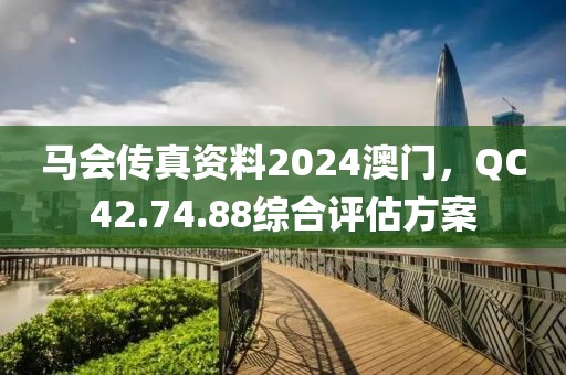 馬會傳真資料2024澳門，QC42.74.88綜合評估方案