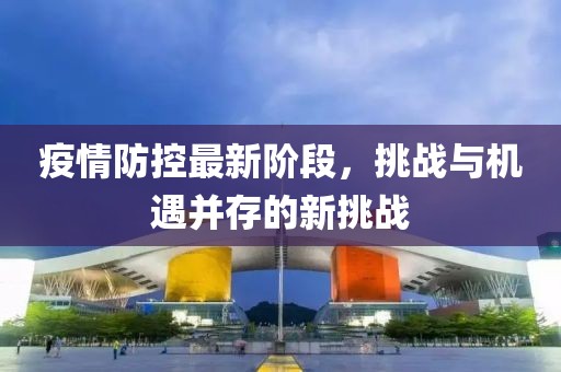 疫情防控最新階段，挑戰(zhàn)與機(jī)遇并存的新挑戰(zhàn)