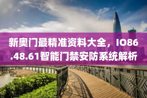 新奧門(mén)最精準(zhǔn)資料大全，IO86.48.61智能門(mén)禁安防系統(tǒng)解析