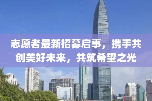 志愿者最新招募啟事，攜手共創(chuàng)美好未來，共筑希望之光