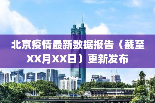 北京疫情最新數(shù)據(jù)報(bào)告（截至XX月XX日）更新發(fā)布