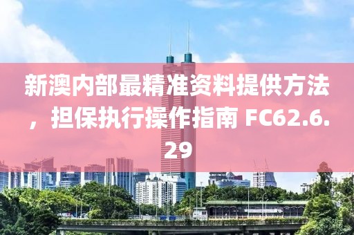 新澳內(nèi)部最精準(zhǔn)資料提供方法，擔(dān)保執(zhí)行操作指南 FC62.6.29
