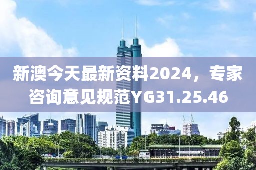 新澳今天最新資料2024，專家咨詢意見規(guī)范YG31.25.46