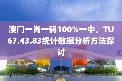澳門一肖一碼100%一中，TU67.43.83統(tǒng)計(jì)數(shù)據(jù)分析方法探討