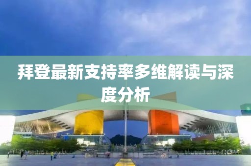 拜登最新支持率多維解讀與深度分析