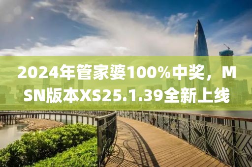 2024年管家婆100%中獎(jiǎng)，MSN版本XS25.1.39全新上線