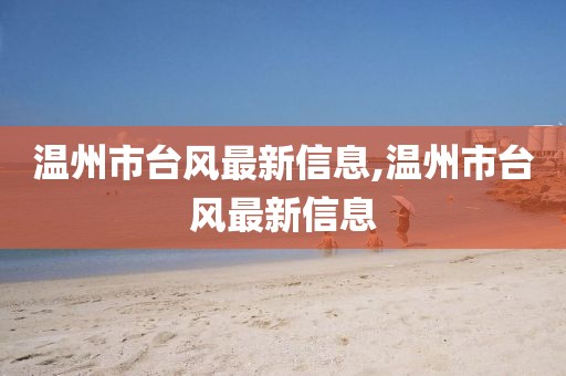 溫州市臺(tái)風(fēng)最新信息,溫州市臺(tái)風(fēng)最新信息