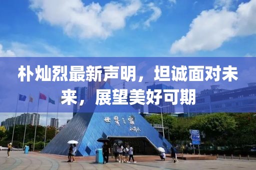 樸燦烈最新聲明，坦誠面對(duì)未來，展望美好可期