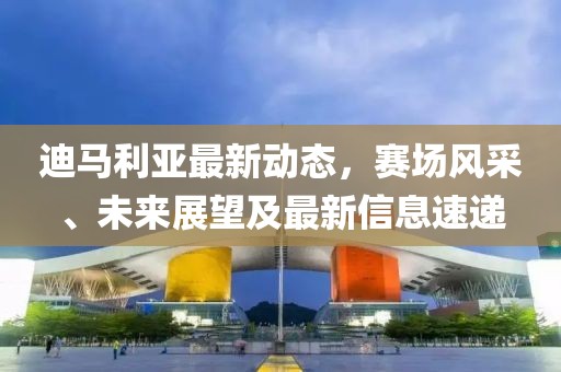 迪馬利亞最新動(dòng)態(tài)，賽場(chǎng)風(fēng)采、未來(lái)展望及最新信息速遞