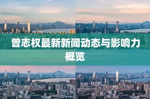 曾志權(quán)最新新聞動(dòng)態(tài)與影響力概覽