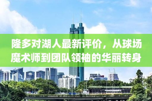 隆多對湖人最新評價，從球場魔術師到團隊領袖的華麗轉身