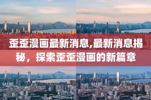 歪歪漫畫最新消息,最新消息揭秘，探索歪歪漫畫的新篇章
