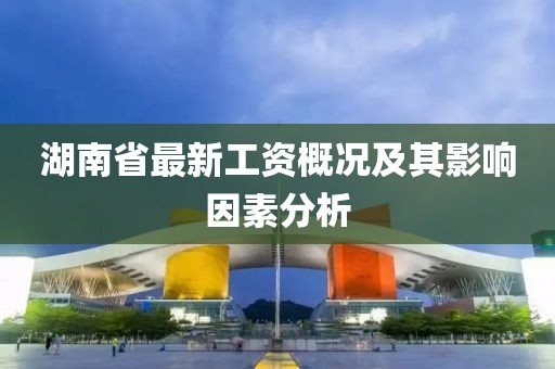 湖南省最新工資概況及其影響因素分析