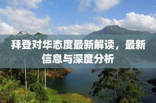 拜登對(duì)華態(tài)度最新解讀，最新信息與深度分析