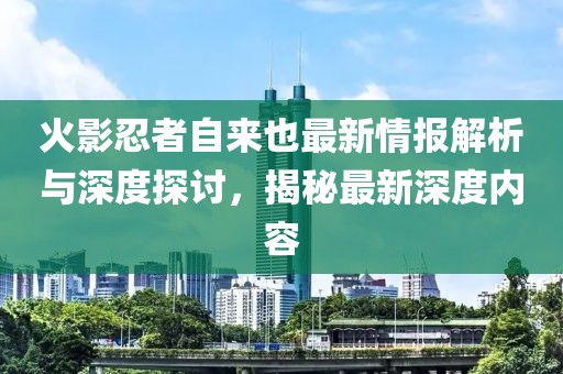 火影忍者自來(lái)也最新情報(bào)解析與深度探討，揭秘最新深度內(nèi)容