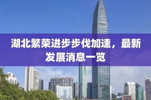 湖北繁榮進(jìn)步步伐加速，最新發(fā)展消息一覽