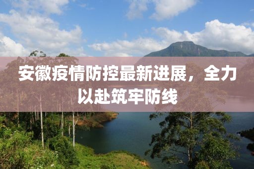 安徽疫情防控最新進(jìn)展，全力以赴筑牢防線
