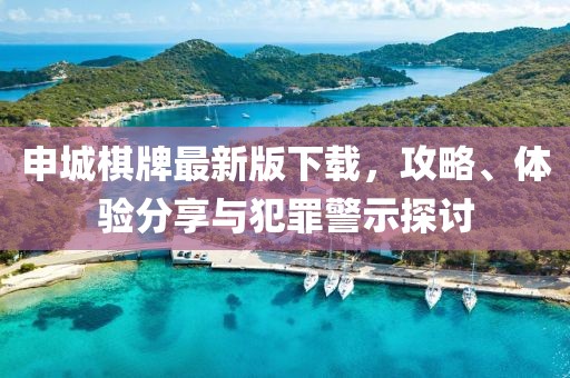 申城棋牌最新版下載，攻略、體驗分享與犯罪警示探討