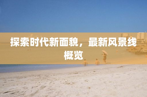 探索時代新面貌，最新風景線概覽