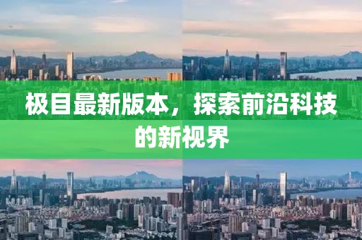 極目最新版本，探索前沿科技的新視界
