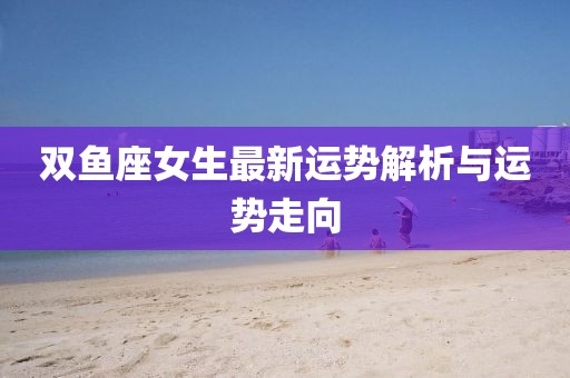 雙魚座女生最新運勢解析與運勢走向
