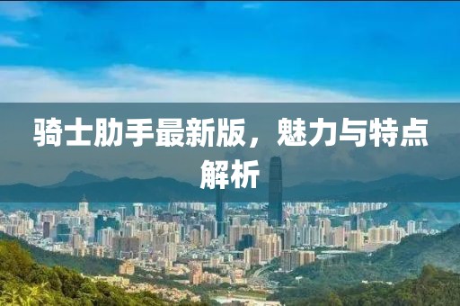 騎士肋手最新版，魅力與特點解析