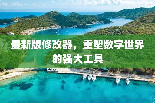 最新版修改器，重塑數(shù)字世界的強(qiáng)大工具