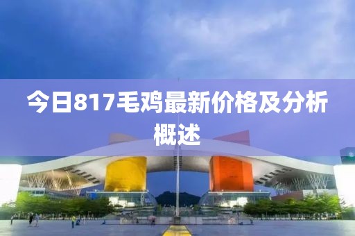 今日817毛雞最新價格及分析概述