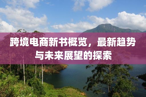 跨境電商新書概覽，最新趨勢與未來展望的探索