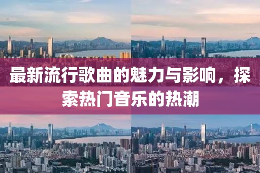最新流行歌曲的魅力與影響，探索熱門音樂的熱潮