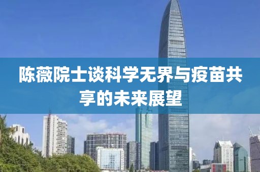 陳薇院士談科學無界與疫苗共享的未來展望