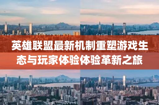 英雄聯(lián)盟最新機制重塑游戲生態(tài)與玩家體驗體驗革新之旅