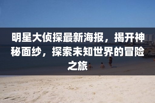 明星大偵探最新海報，揭開神秘面紗，探索未知世界的冒險之旅