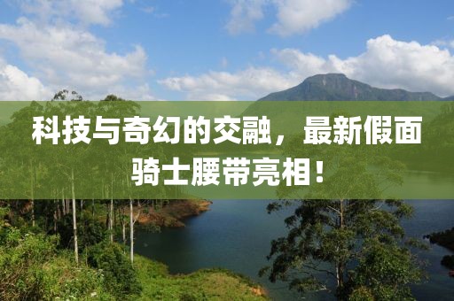 科技與奇幻的交融，最新假面騎士腰帶亮相！