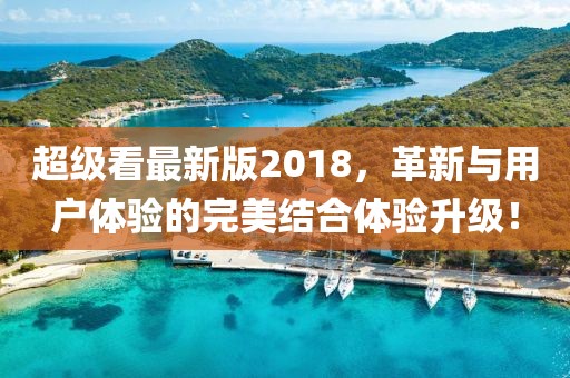超級看最新版2018，革新與用戶體驗(yàn)的完美結(jié)合體驗(yàn)升級！