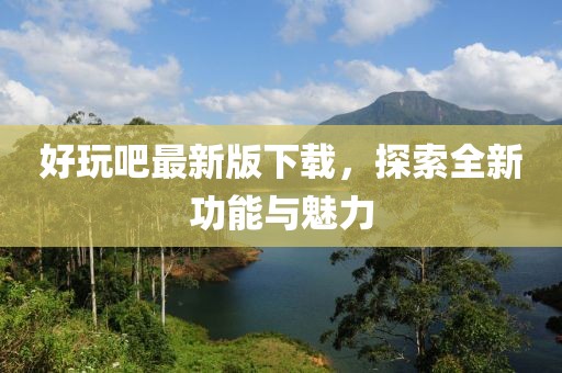 好玩吧最新版下載，探索全新功能與魅力