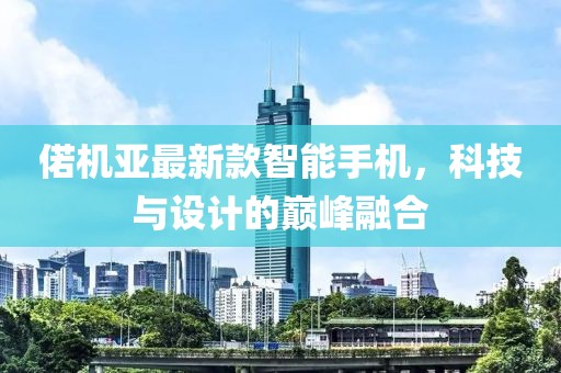 偌機亞最新款智能手機，科技與設計的巔峰融合