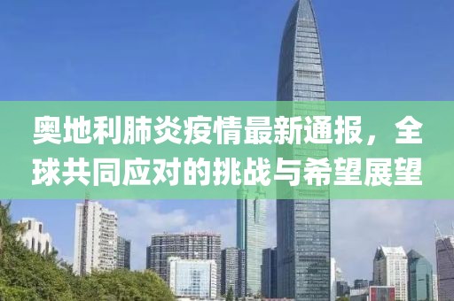 奧地利肺炎疫情最新通報，全球共同應對的挑戰(zhàn)與希望展望