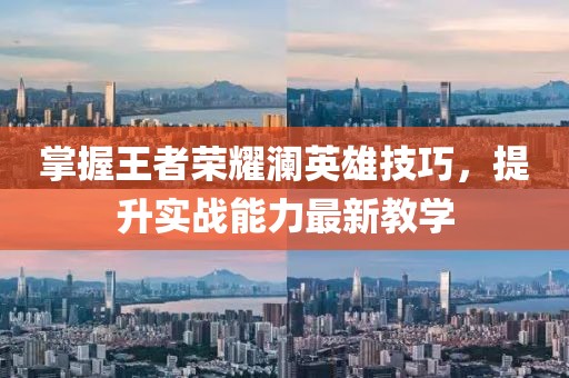 掌握王者榮耀瀾英雄技巧，提升實(shí)戰(zhàn)能力最新教學(xué)