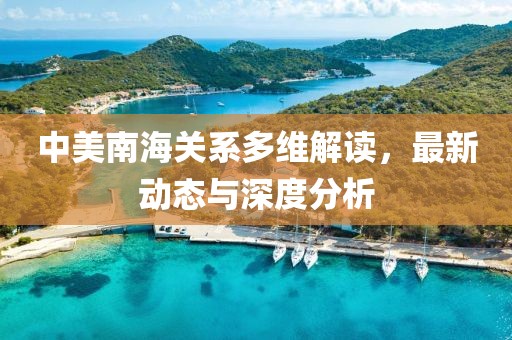 中美南海關(guān)系多維解讀，最新動(dòng)態(tài)與深度分析