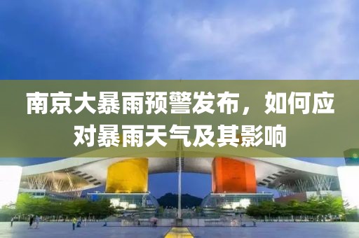 南京大暴雨預警發(fā)布，如何應對暴雨天氣及其影響
