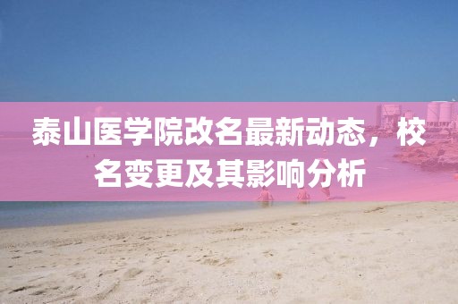 泰山醫(yī)學院改名最新動態(tài)，校名變更及其影響分析