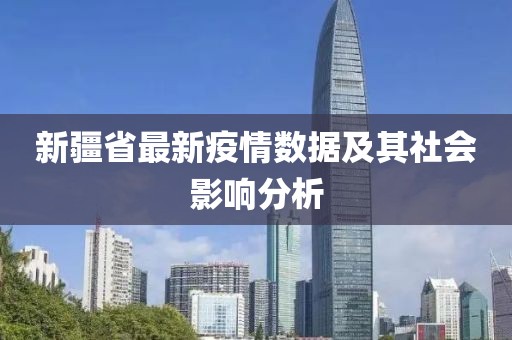 新疆省最新疫情數(shù)據(jù)及其社會(huì)影響分析