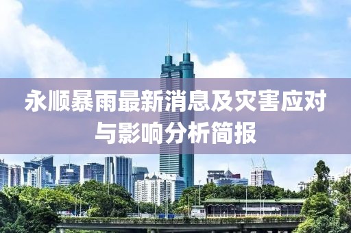 永順暴雨最新消息及災害應對與影響分析簡報
