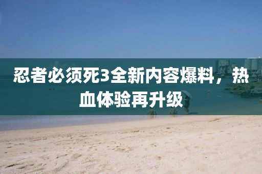 忍者必須死3全新內(nèi)容爆料，熱血體驗再升級