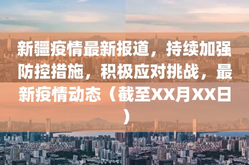 新疆疫情最新報道，持續(xù)加強防控措施，積極應(yīng)對挑戰(zhàn)，最新疫情動態(tài)（截至XX月XX日）