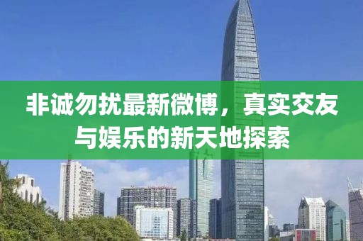 非誠勿擾最新微博，真實交友與娛樂的新天地探索