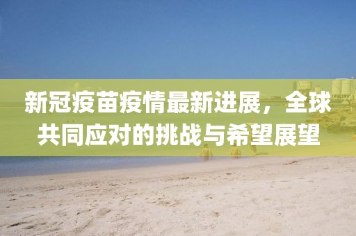 新冠疫苗疫情最新進(jìn)展，全球共同應(yīng)對(duì)的挑戰(zhàn)與希望展望