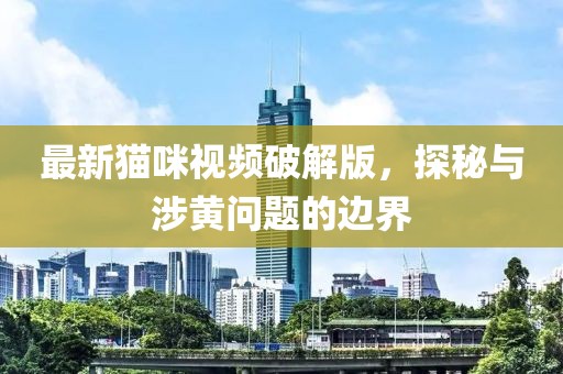 最新貓咪視頻破解版，探秘與涉黃問題的邊界